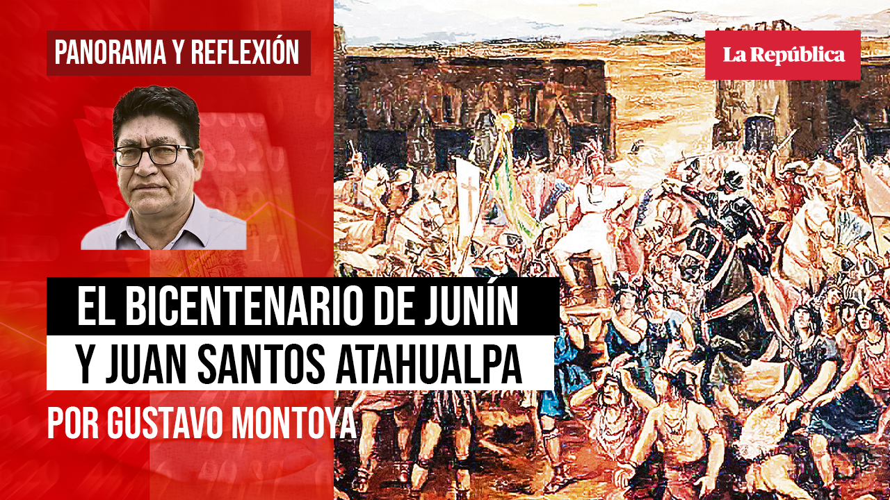 
                                 El bicentenario de Junín, Juan Santos Atahualpa y su trascendencia histórica, por Gustavo Montoya 
                            